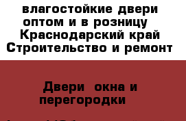 влагостойкие двери оптом и в розницу - Краснодарский край Строительство и ремонт » Двери, окна и перегородки   